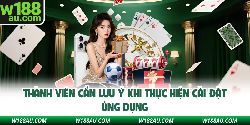 Thành viên cần lưu ý khi thực hiện cài đặt ứng dụng W188